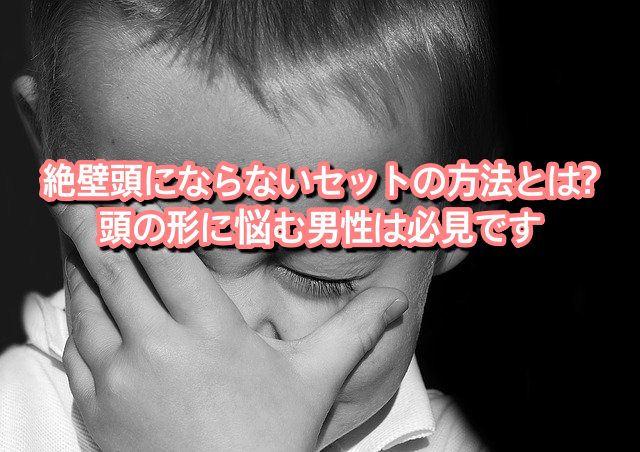 絶壁頭にならないセットの方法とは 頭の形に悩む男性は必見です Ryohei Kato