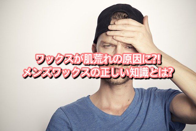 ワックスが肌荒れの原因に メンズワックスの正しい知識とは Ryohei Kato